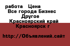 работа › Цена ­ 100 000 - Все города Бизнес » Другое   . Красноярский край,Красноярск г.